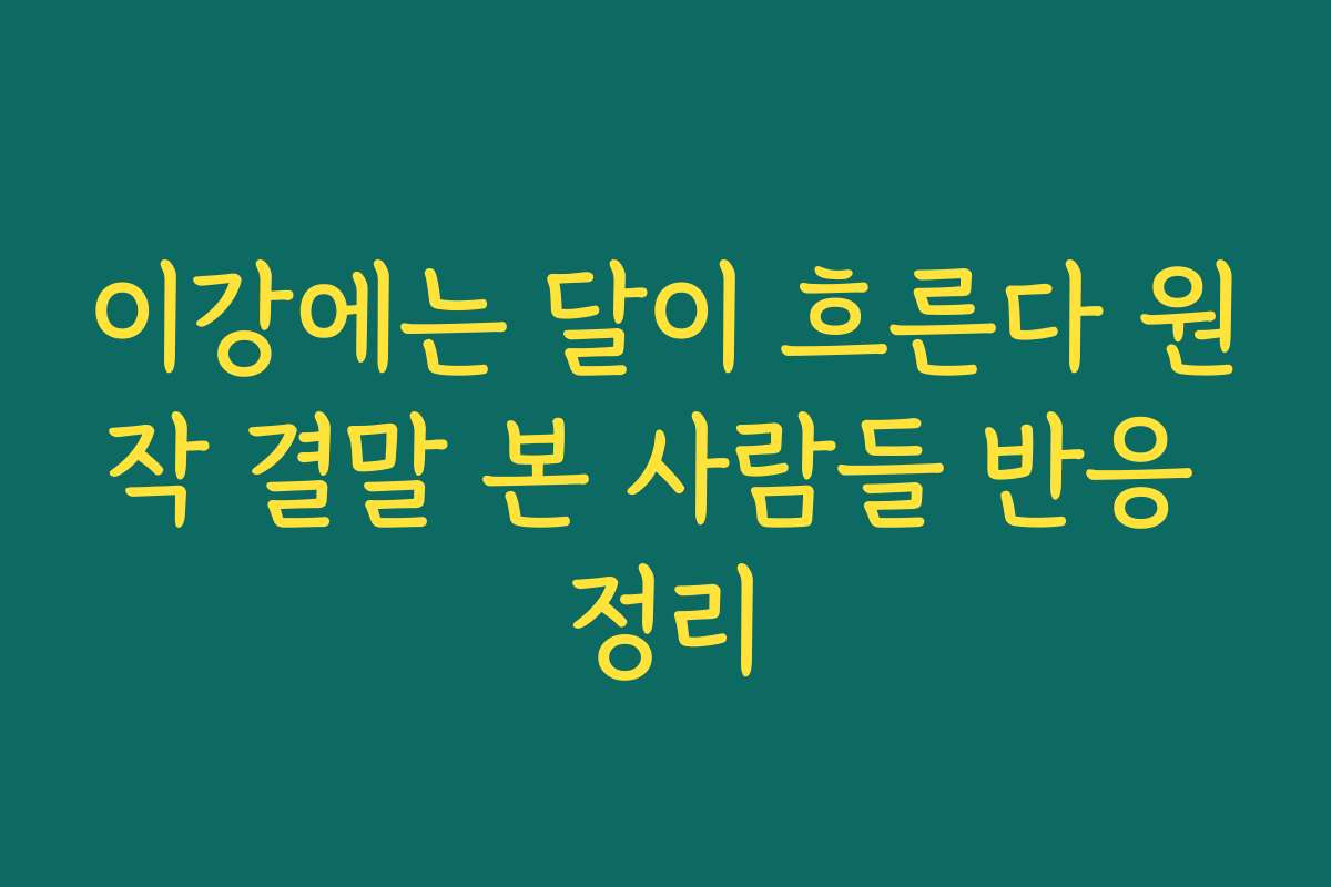 이강에는 달이 흐른다 원작 결말 본 사람들 반응 정리