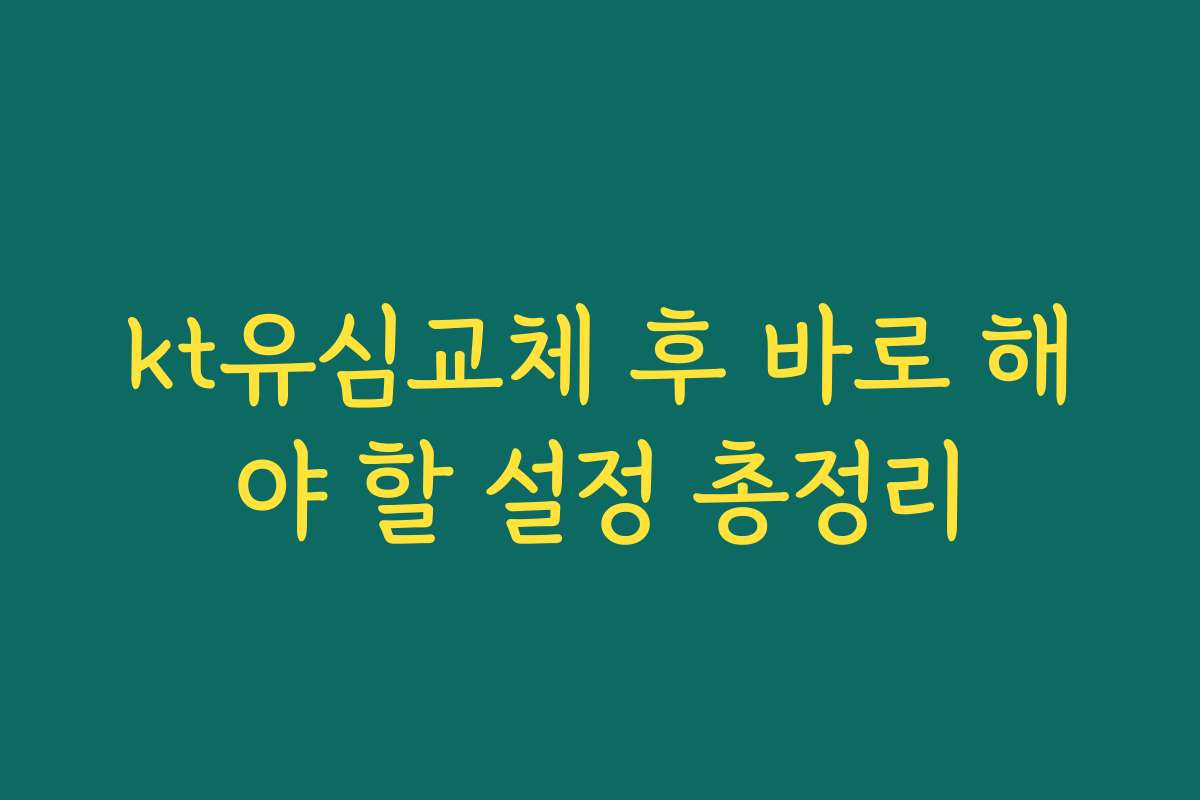 kt유심교체 후 바로 해야 할 설정 총정리