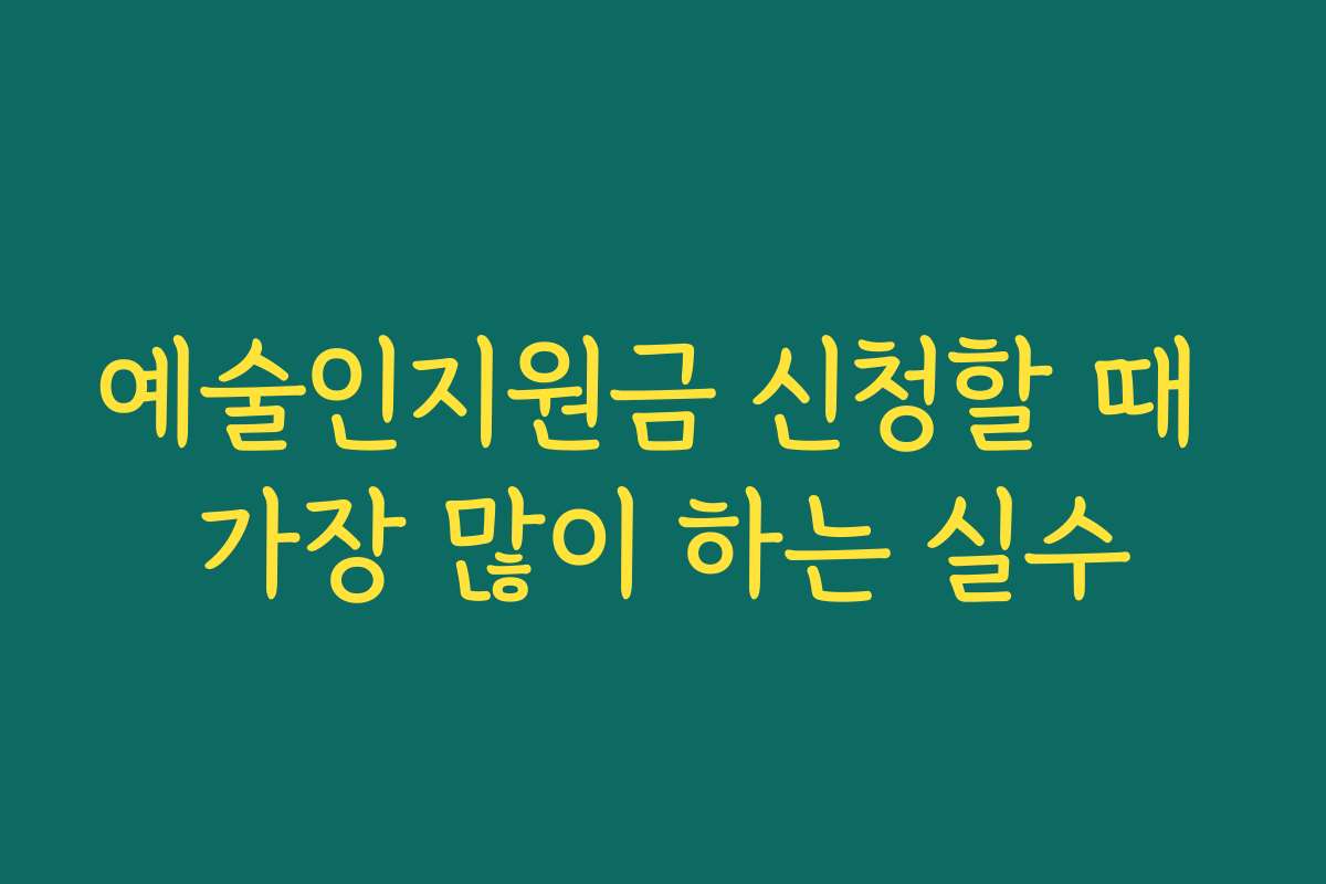 예술인지원금 신청할 때 가장 많이 하는 실수