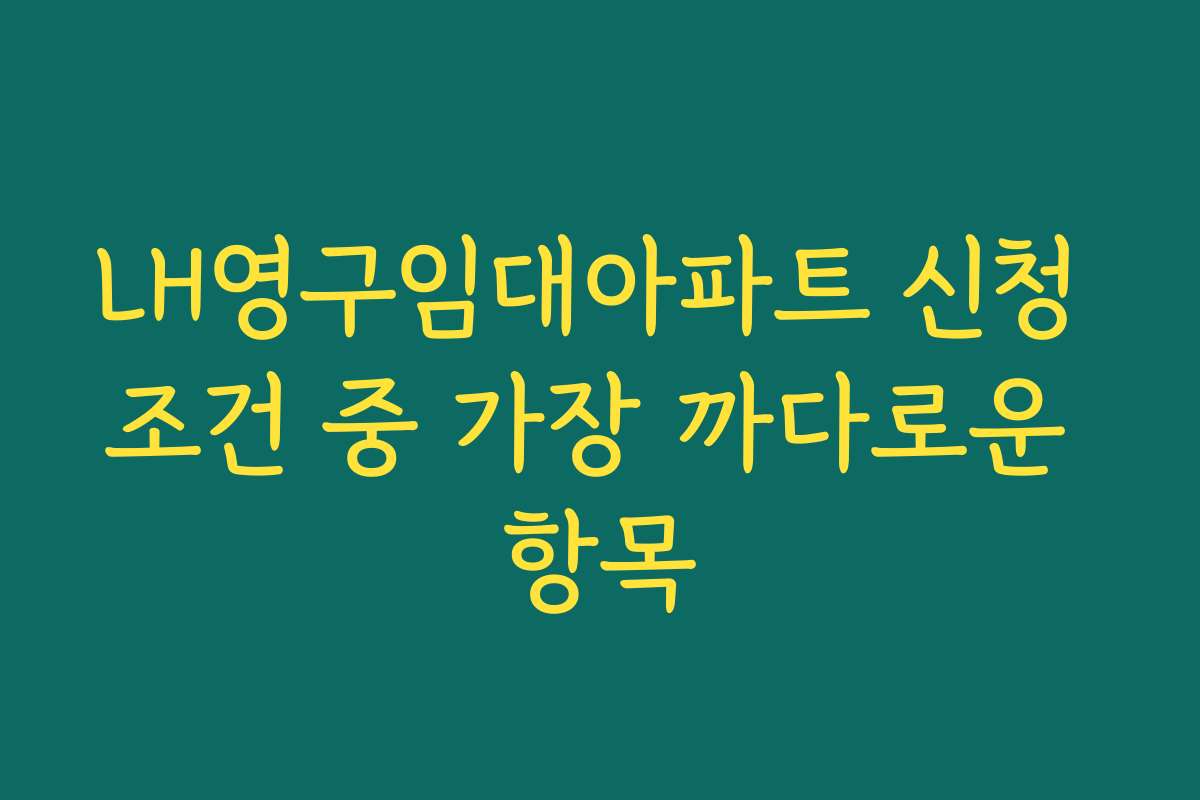 LH영구임대아파트 신청 조건 중 가장 까다로운 항목