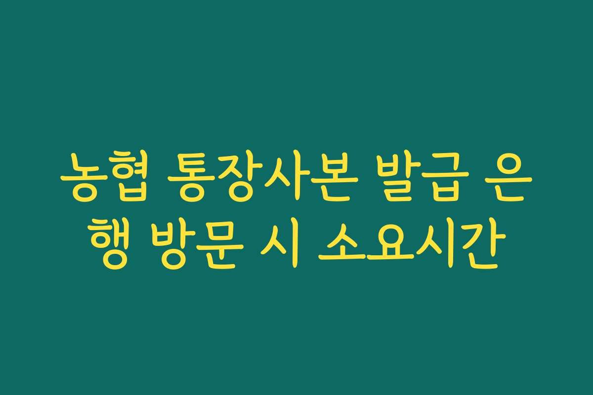 농협 통장사본 발급 은행 방문 시 소요시간