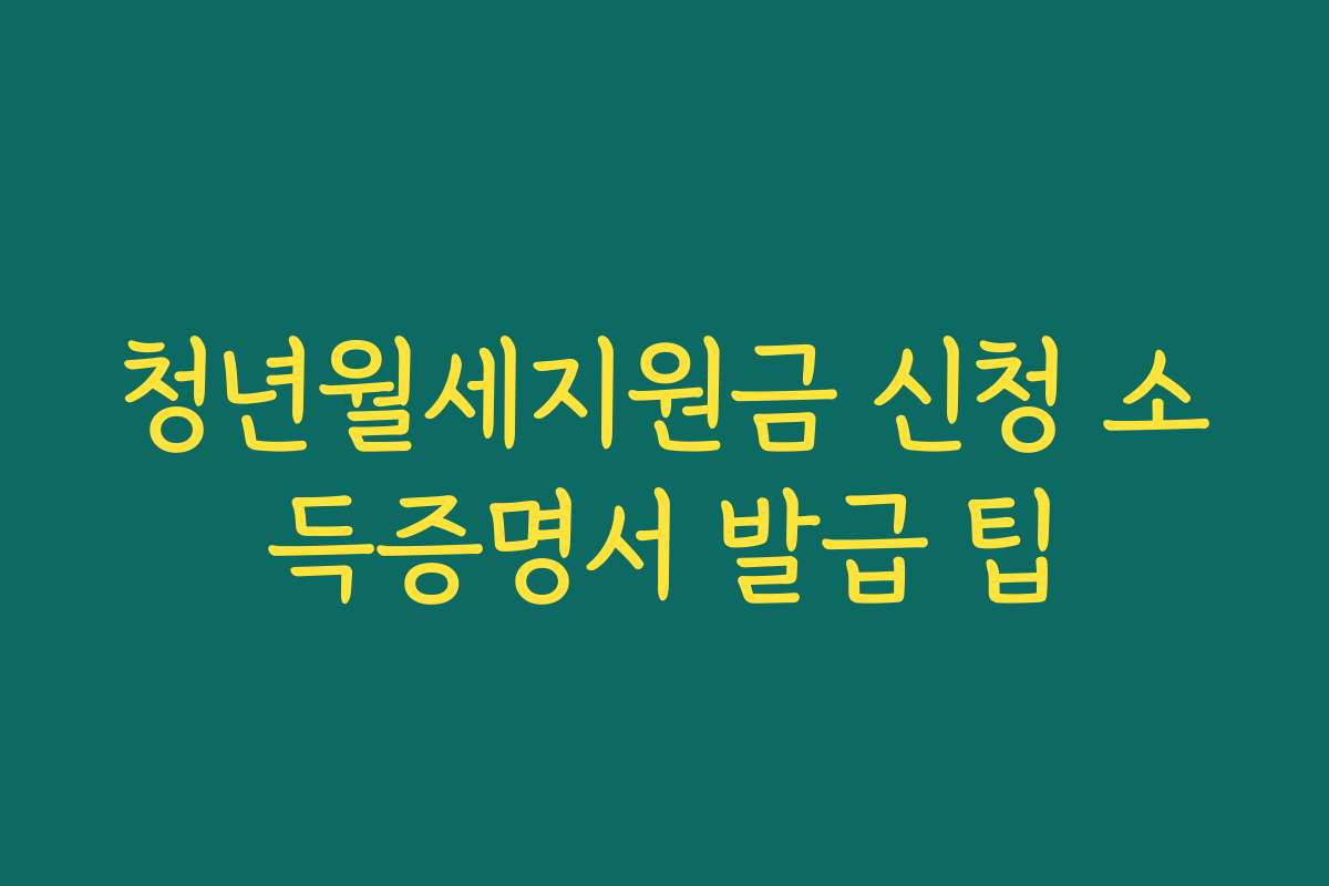 청년월세지원금 신청 소득증명서 발급 팁