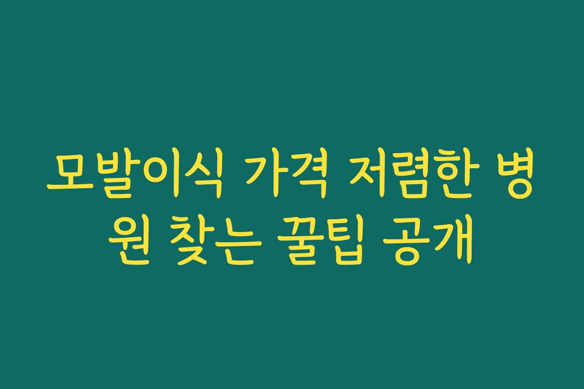 모발이식 가격 저렴한 병원 찾는 꿀팁 공개