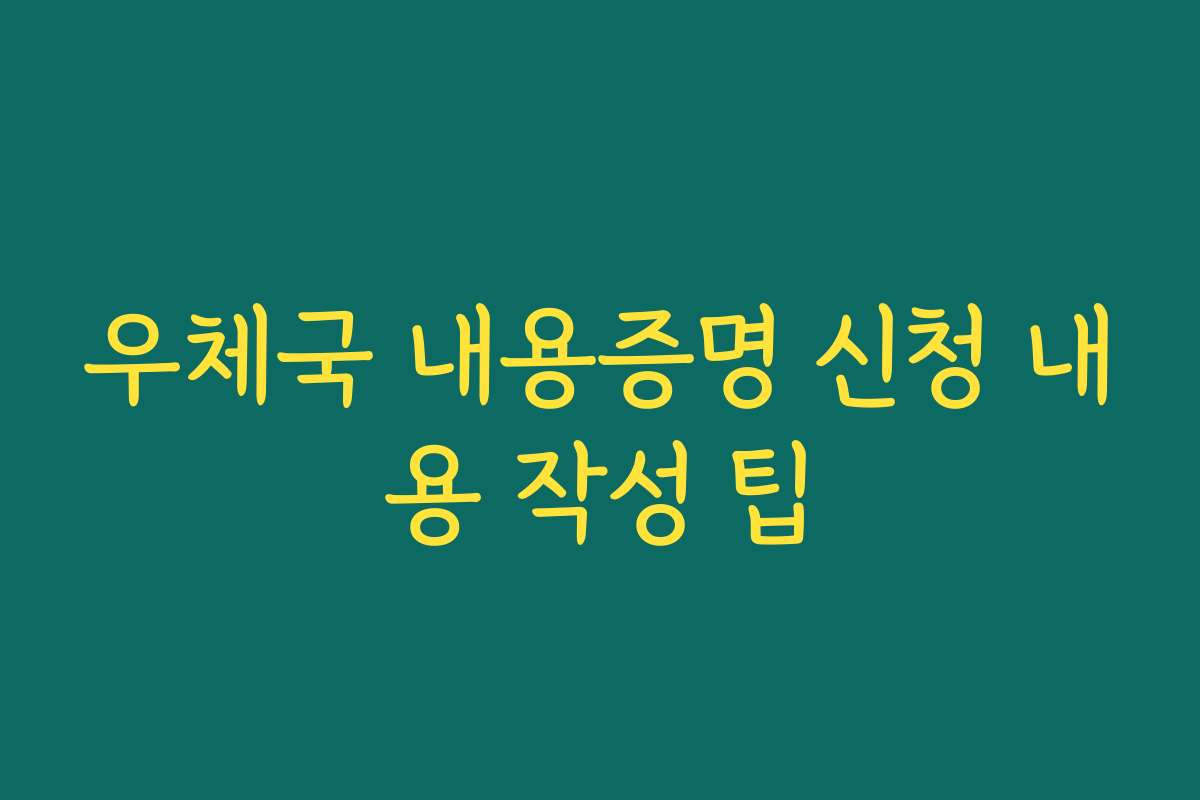 우체국 내용증명 신청 내용 작성 팁