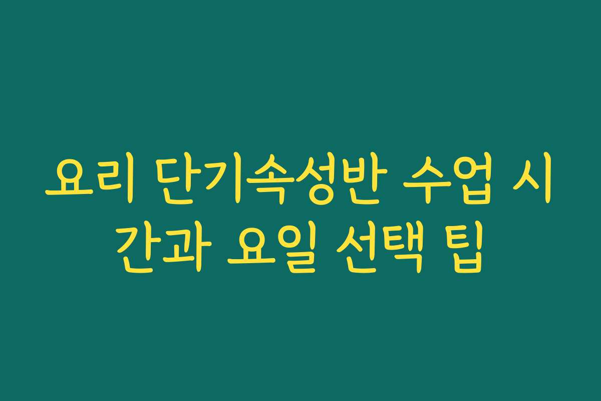요리 단기속성반 수업 시간과 요일 선택 팁