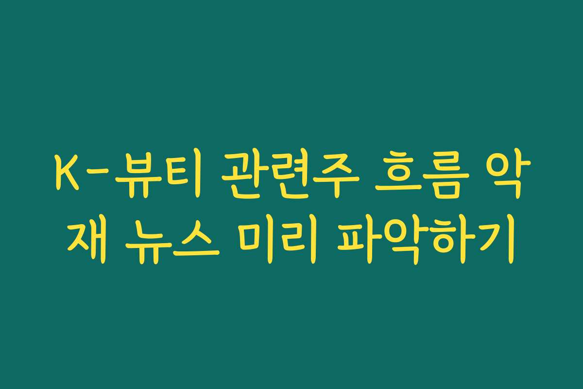 K-뷰티 관련주 흐름 악재 뉴스 미리 파악하기