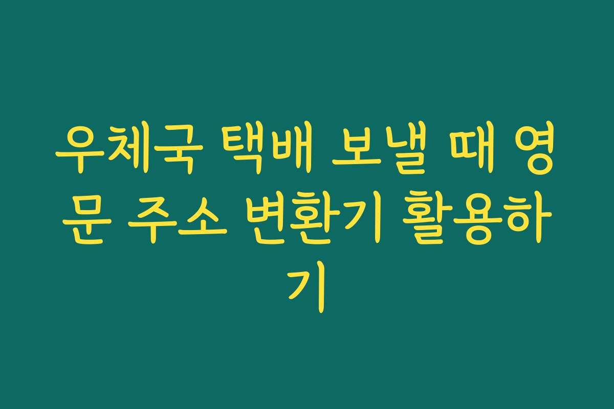 우체국 택배 보낼 때 영문 주소 변환기 활용하기