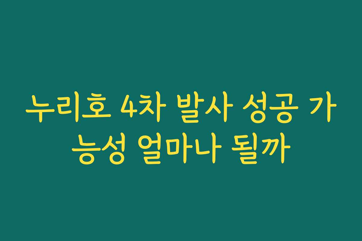 누리호 4차 발사 성공 가능성 얼마나 될까