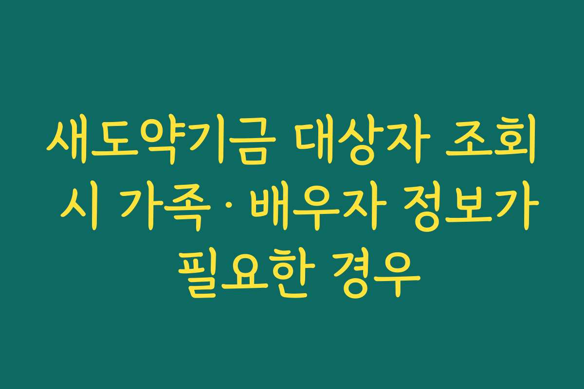새도약기금 대상자 조회 시 가족·배우자 정보가 필요한 경우