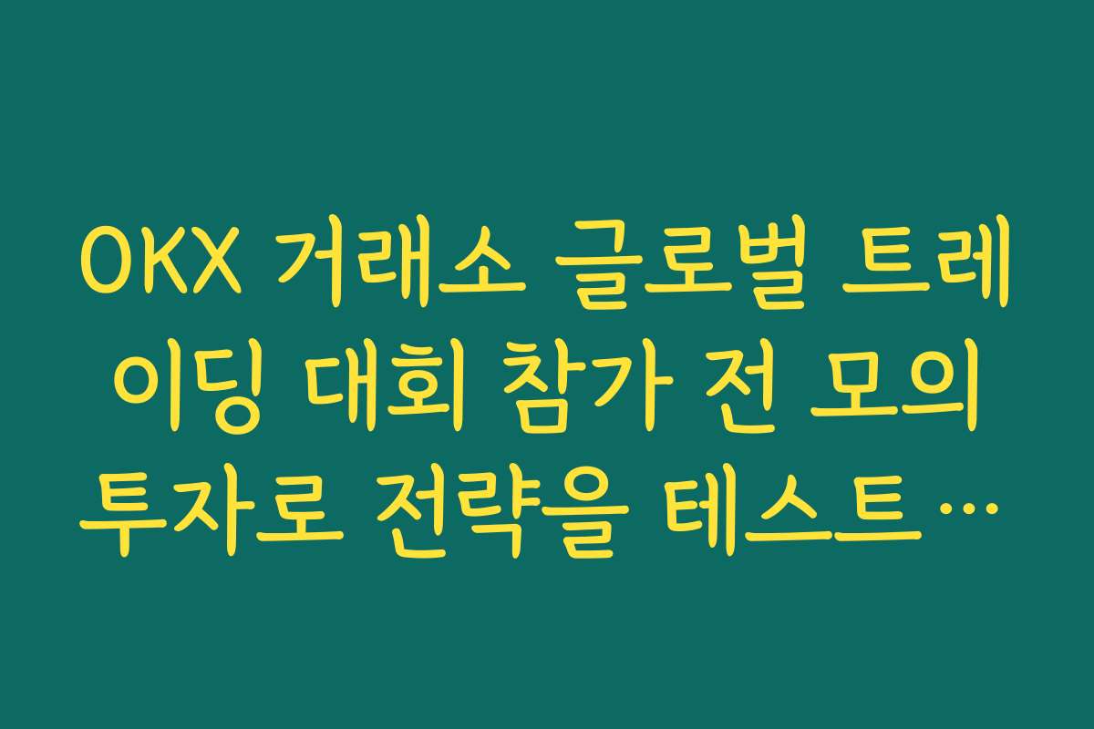 OKX 거래소 글로벌 트레이딩 대회 참가 전 모의투자로 전략을 테스트해 보는 이유