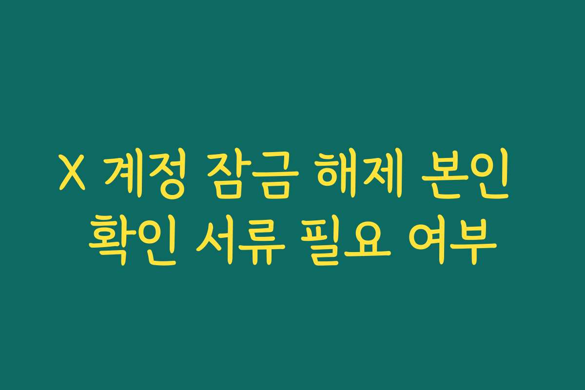 X 계정 잠금 해제 본인 확인 서류 필요 여부