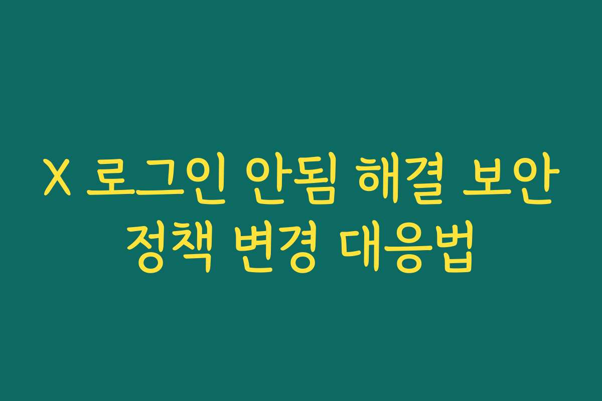 X 로그인 안됨 해결 보안정책 변경 대응법