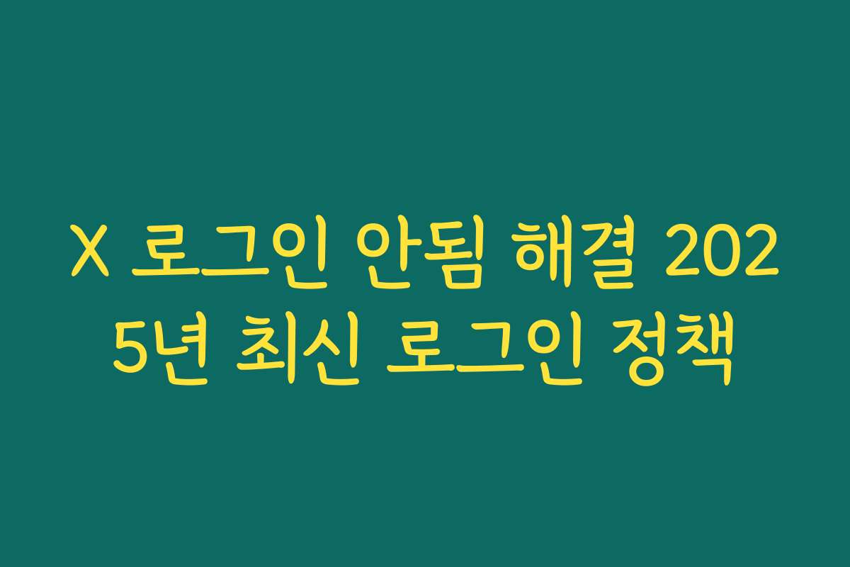 X 로그인 안됨 해결 2025년 최신 로그인 정책