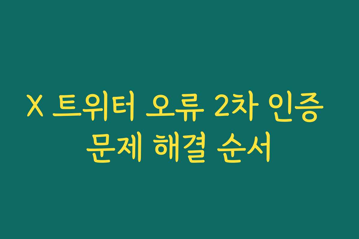 X 트위터 오류 2차 인증 문제 해결 순서