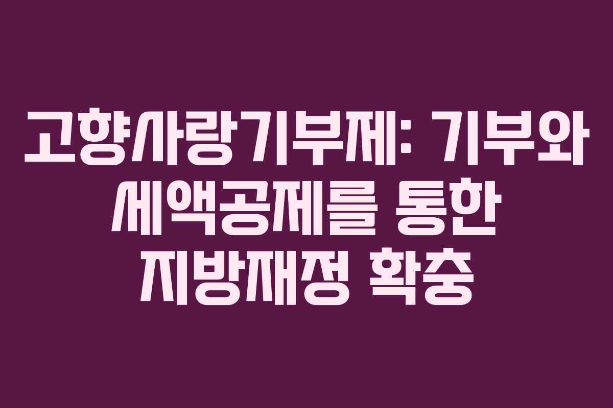 고향사랑기부제: 기부와 세액공제를 통한 지방재정 확충