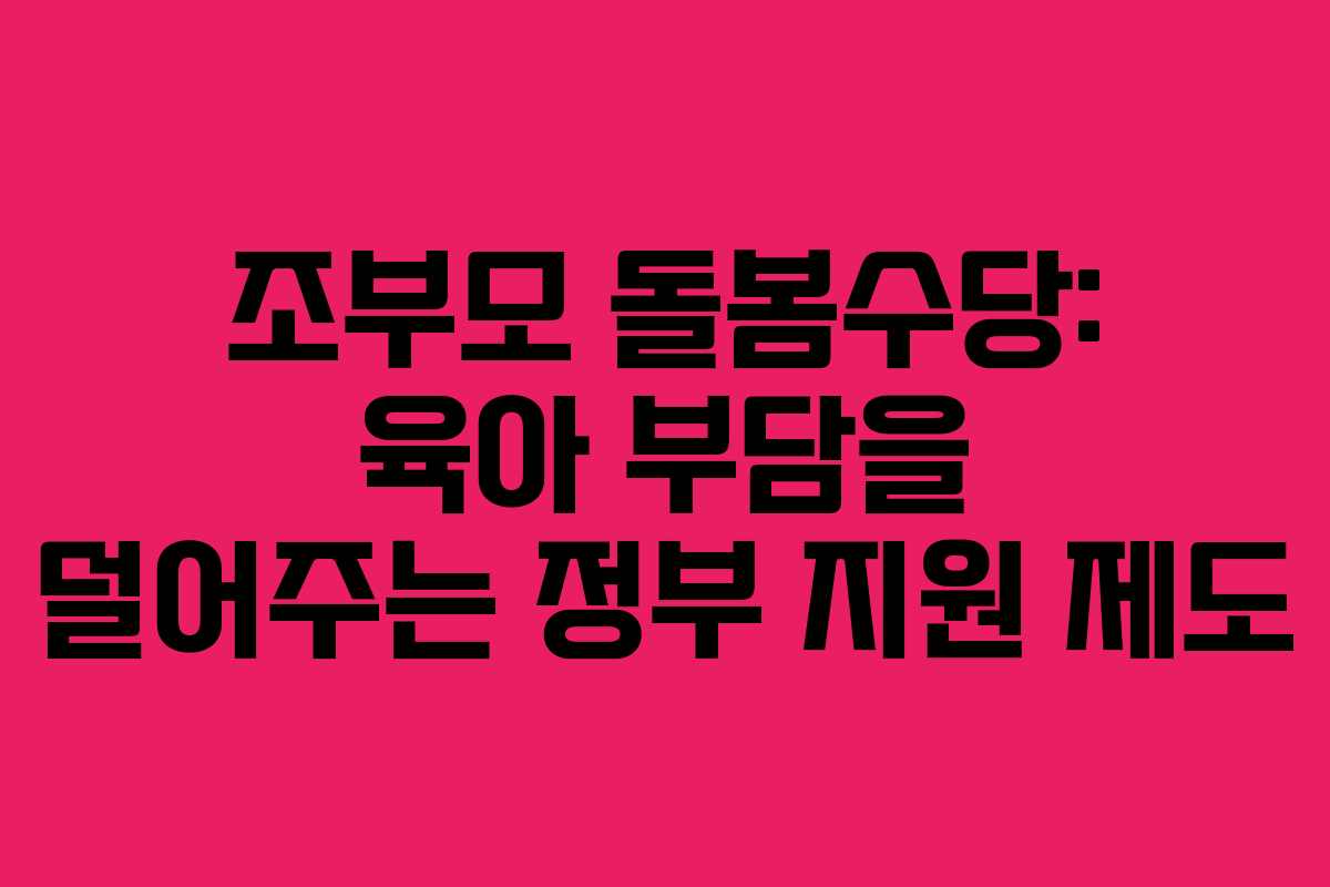 조부모 돌봄수당: 육아 부담을 덜어주는 정부 지원 제도