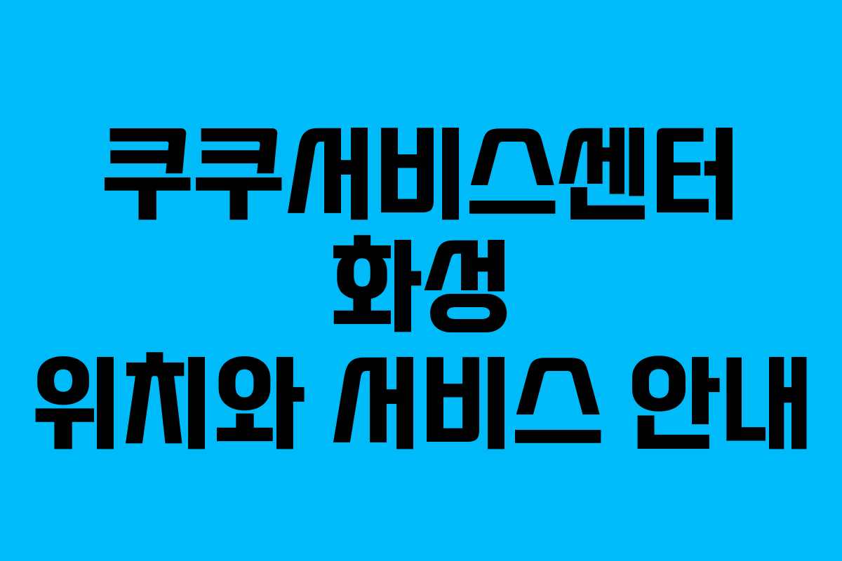쿠쿠서비스센터 화성 위치와 서비스 안내