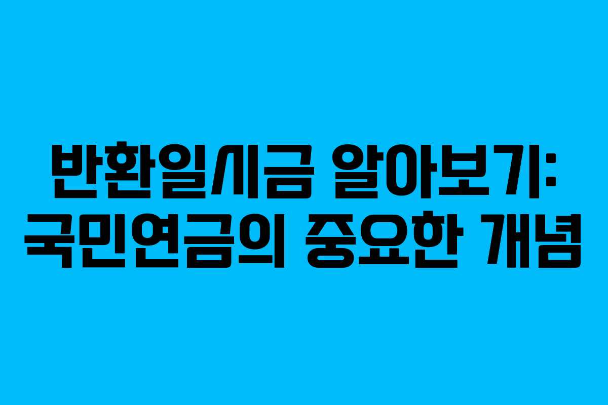 반환일시금 알아보기: 국민연금의 중요한 개념