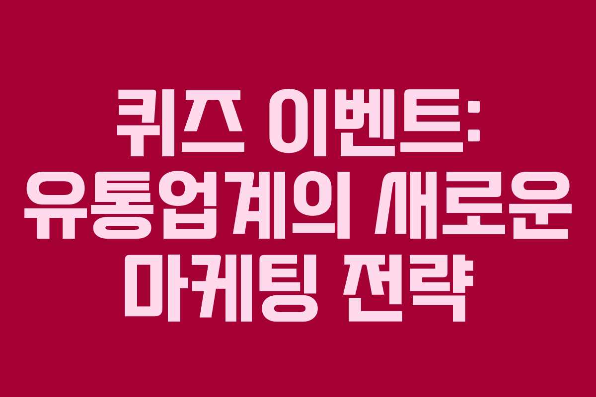 퀴즈 이벤트: 유통업계의 새로운 마케팅 전략