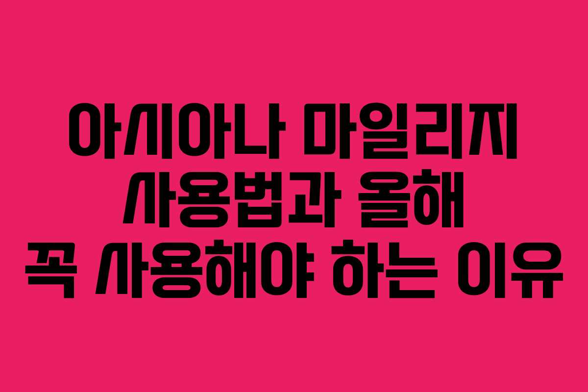아시아나 마일리지 사용법과 올해 꼭 사용해야 하는 이유