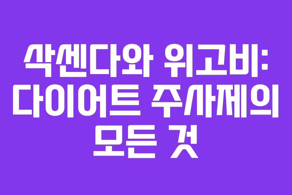 삭센다와 위고비: 다이어트 주사제의 모든 것