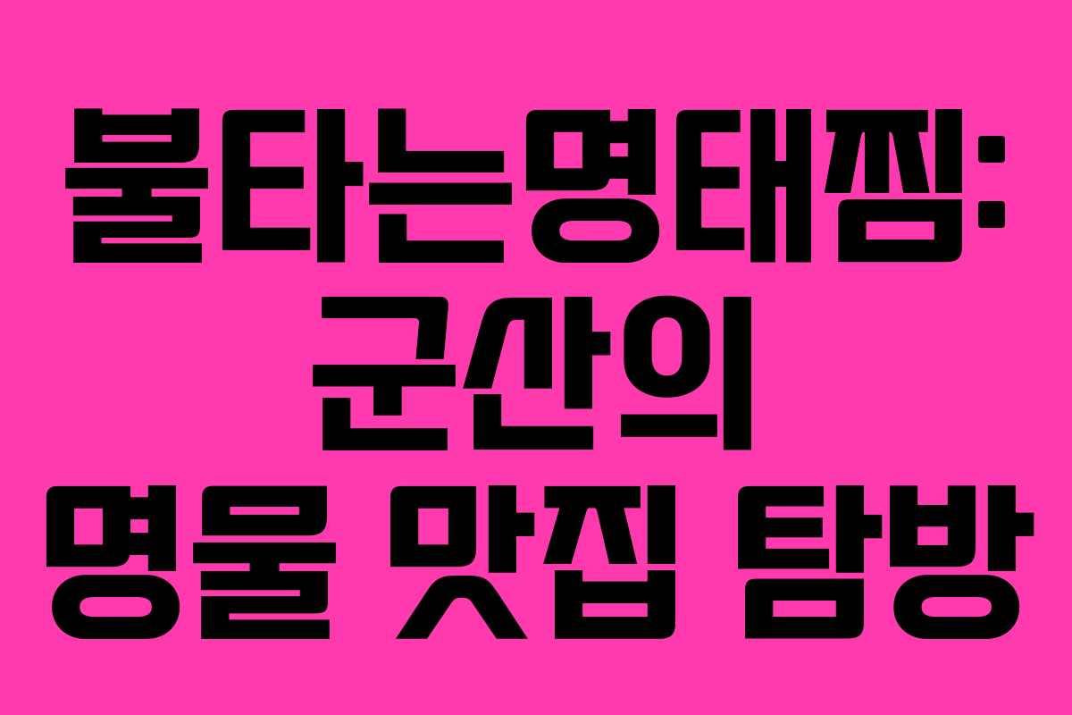불타는명태찜: 군산의 명물 맛집 탐방