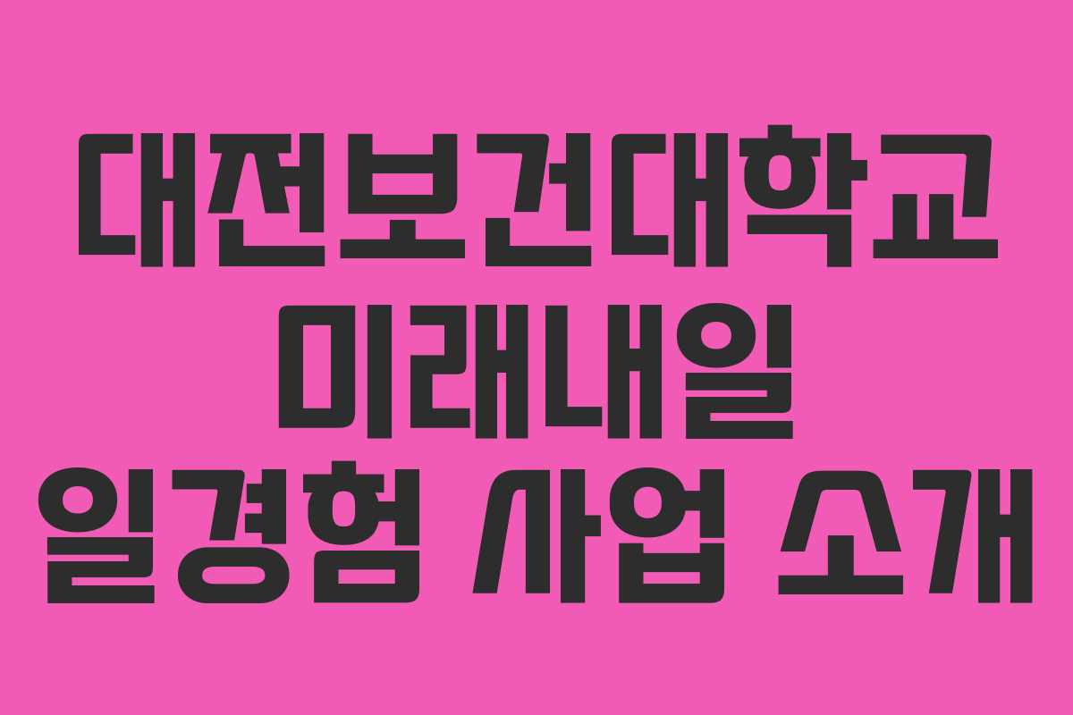 대전보건대학교 미래내일 일경험 사업 소개