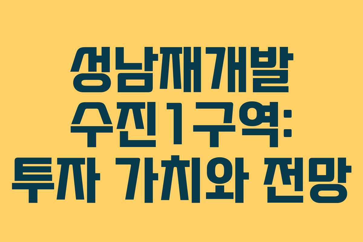 성남재개발 수진1구역: 투자 가치와 전망