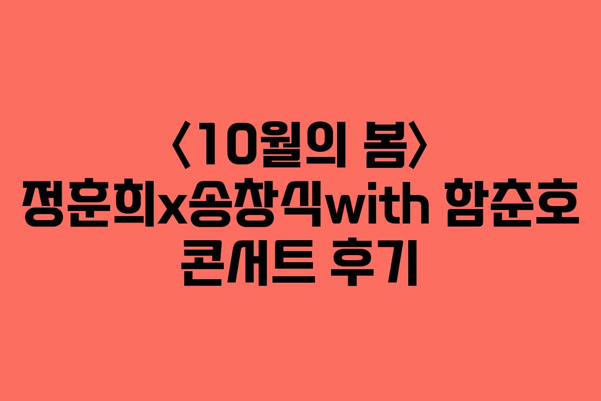 〈10월의 봄〉 정훈희x송창식with 함춘호 콘서트 후기