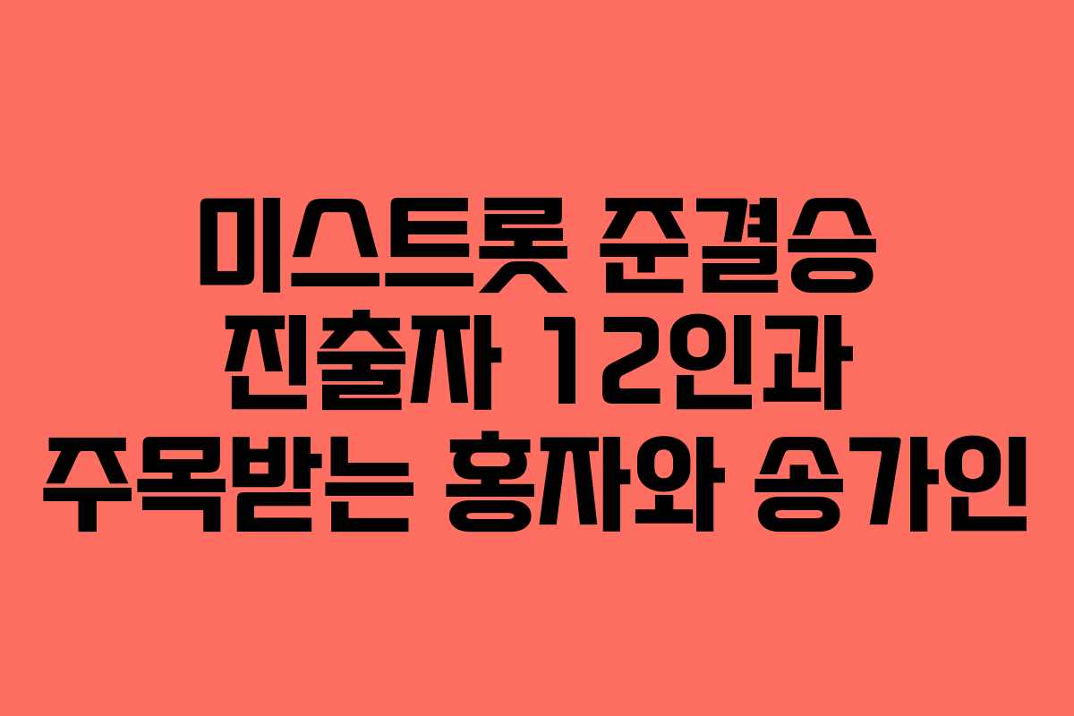 미스트롯 준결승 진출자 12인과 주목받는 홍자와 송가인
