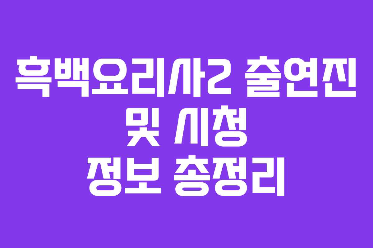 흑백요리사2 출연진 및 시청 정보 총정리