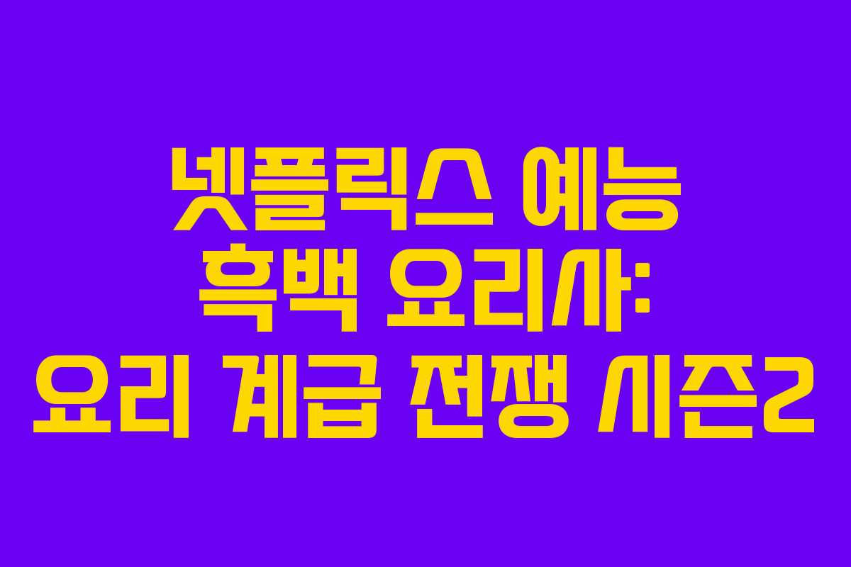 넷플릭스 예능 흑백 요리사: 요리 계급 전쟁 시즌2