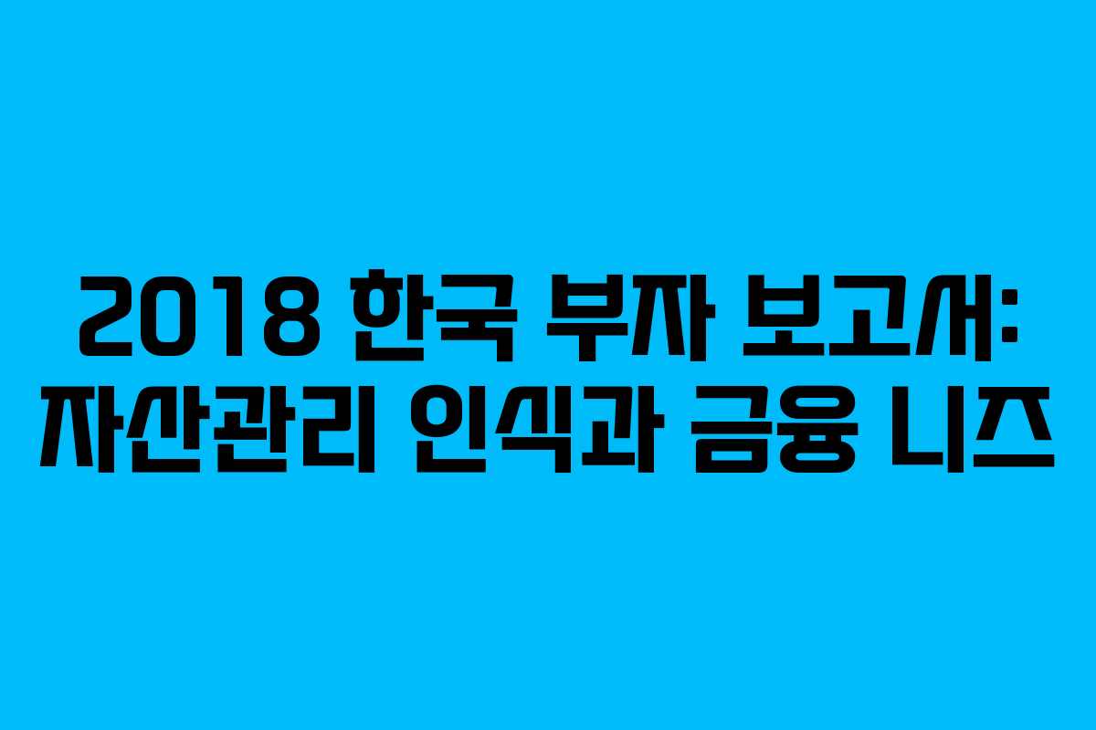 2018 한국 부자 보고서: 자산관리 인식과 금융 니즈