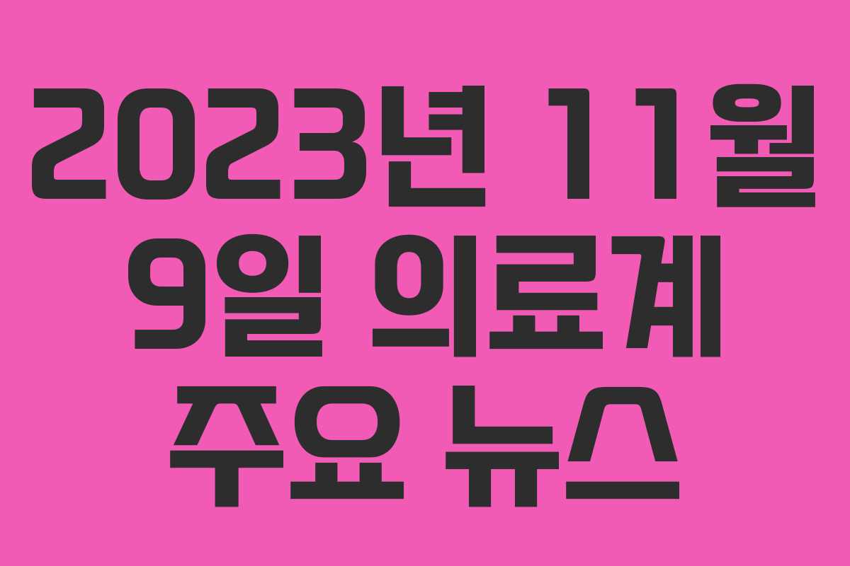 2023년 11월 9일 의료계 주요 뉴스