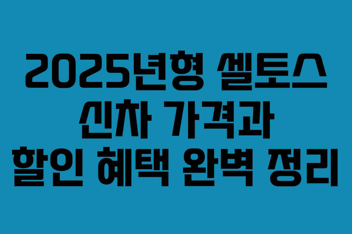 2025년형 셀토스 신차 가격과 할인 혜택 완벽 정리