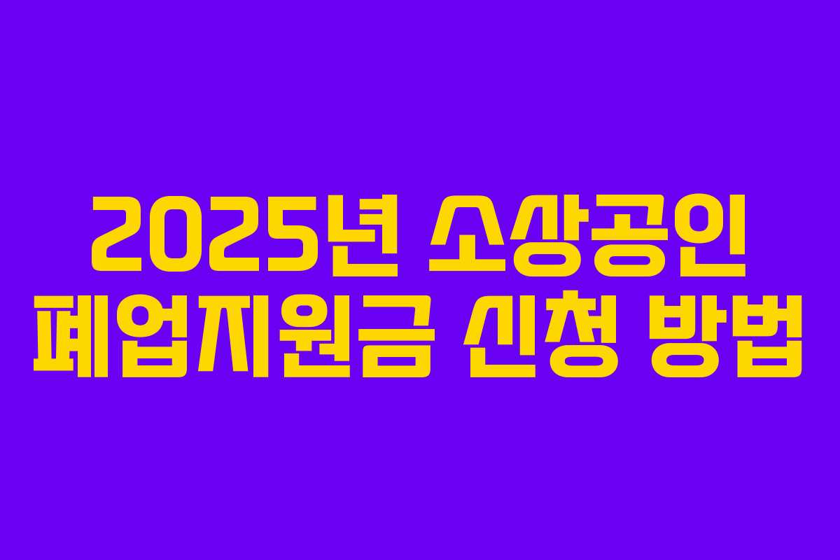 2025년 소상공인 폐업지원금 신청 방법