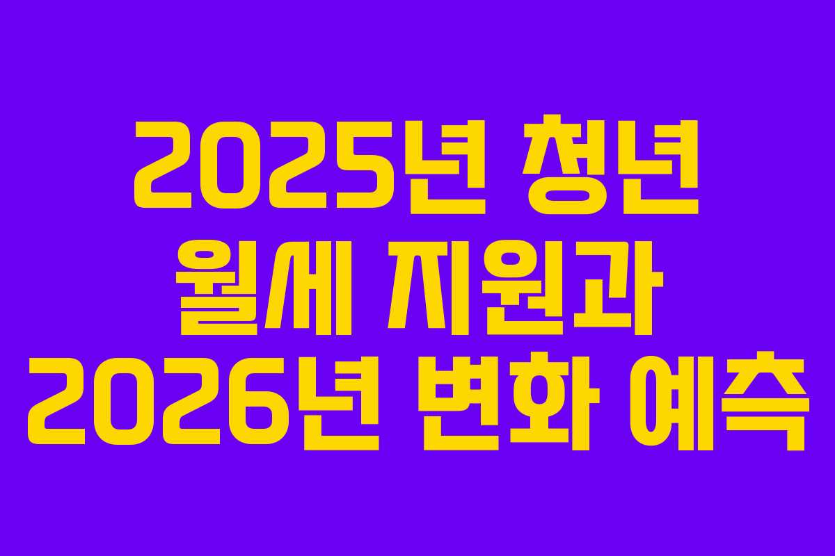 2025년 청년 월세 지원과 2026년 변화 예측