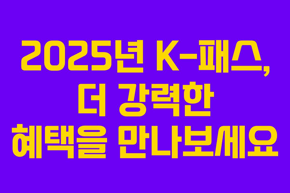 2025년 K-패스, 더 강력한 혜택을 만나보세요
