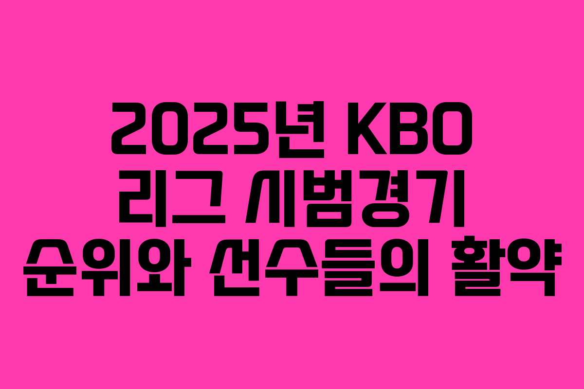 2025년 KBO 리그 시범경기 순위와 선수들의 활약