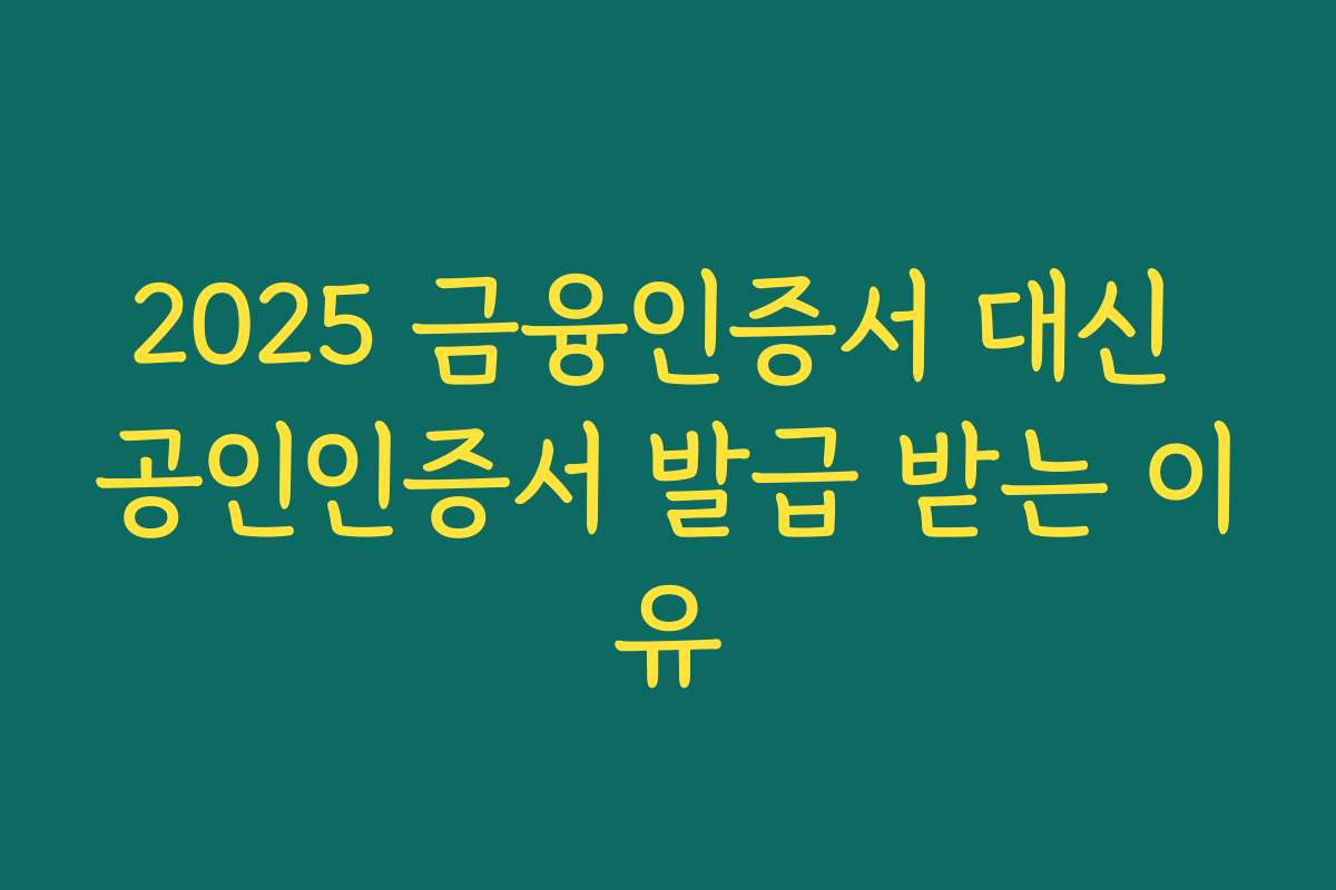 2025 금융인증서 대신 공인인증서 발급 받는 이유
