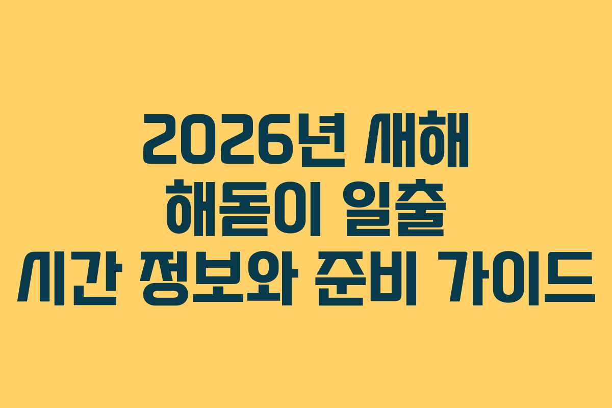 2026년 새해 해돋이 일출 시간 정보와 준비 가이드