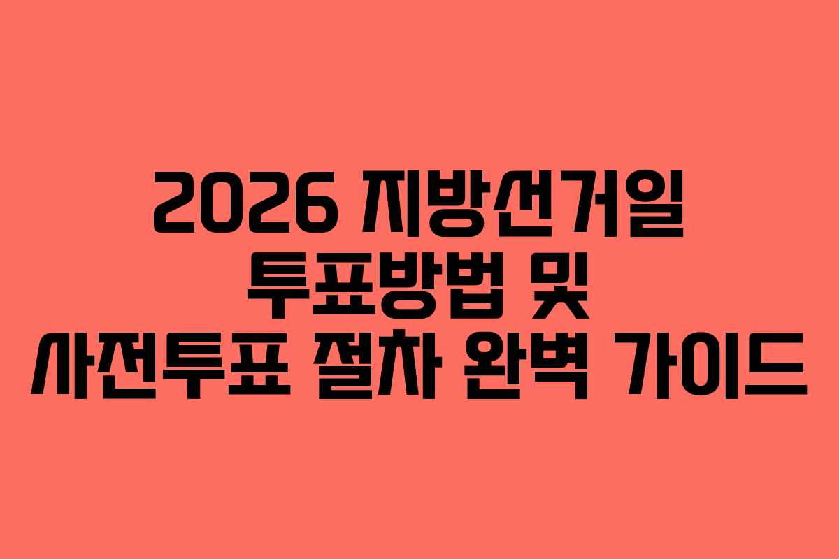 2026 지방선거일 투표방법 및 사전투표 절차 완벽 가이드