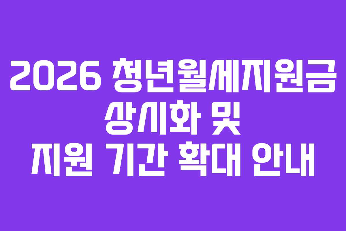 2026 청년월세지원금 상시화 및 지원 기간 확대 안내