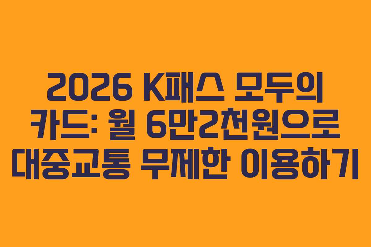 2026 K패스 모두의 카드: 월 6만2천원으로 대중교통 무제한 이용하기