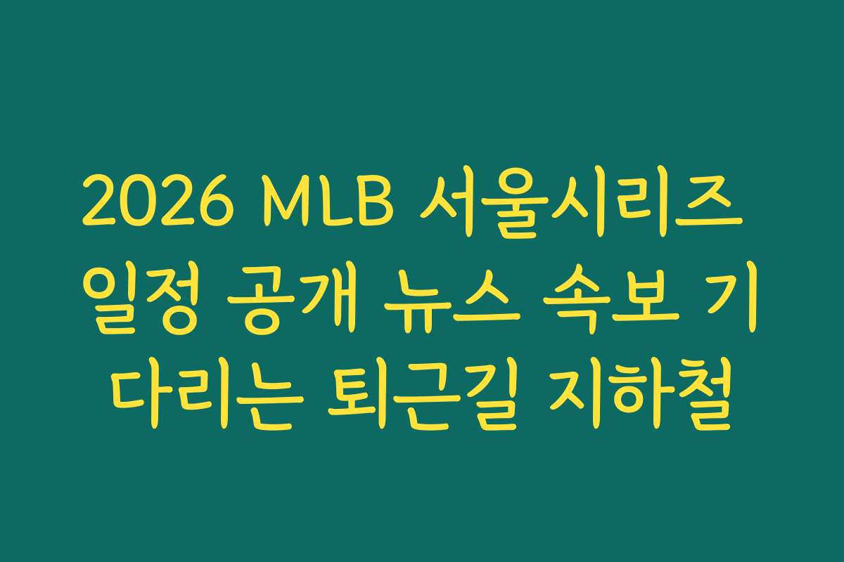 2026 MLB 서울시리즈 일정 공개 뉴스 속보 기다리는 퇴근길 지하철