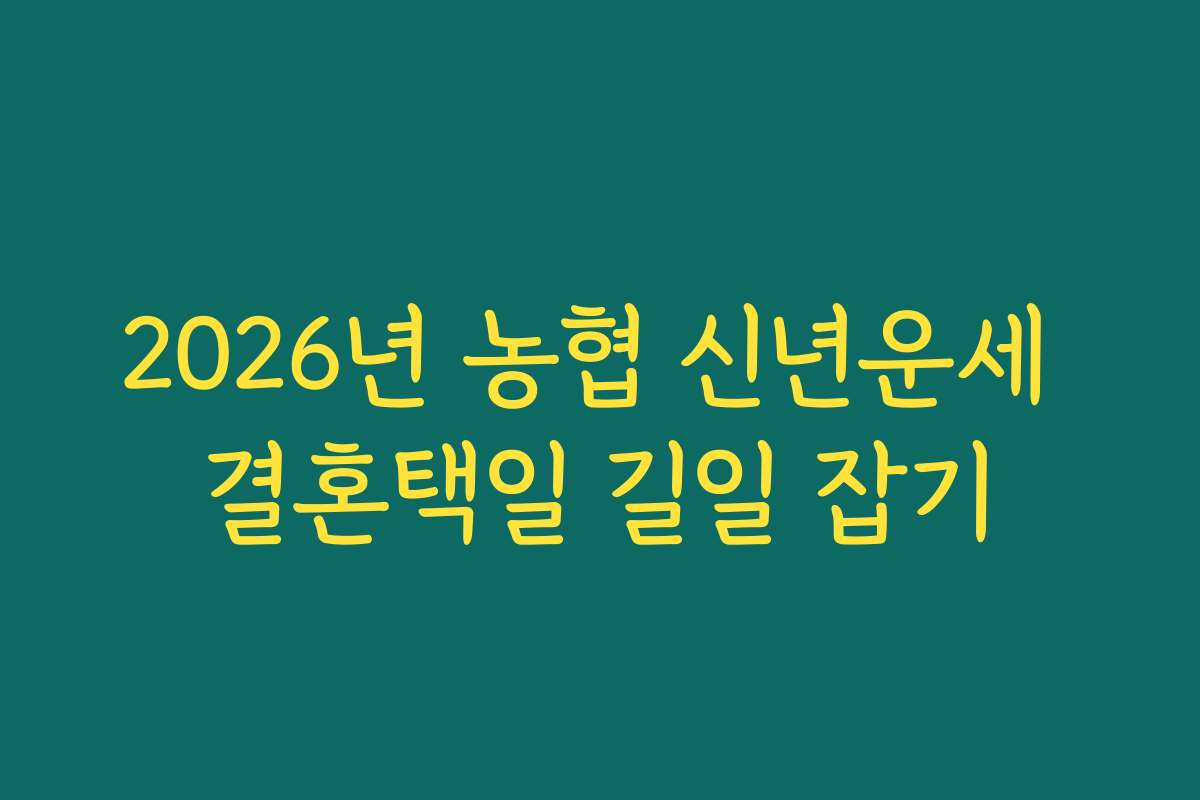2026년 농협 신년운세 결혼택일 길일 잡기