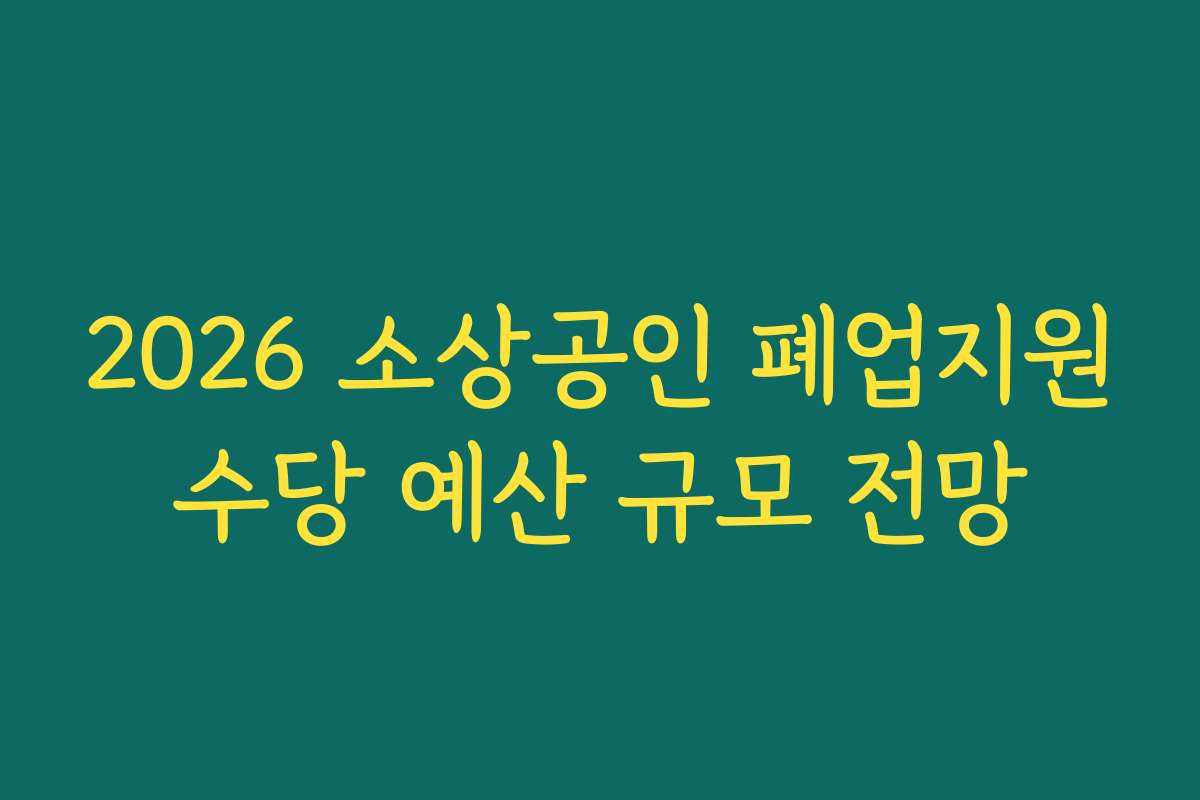 2026 소상공인 폐업지원수당 예산 규모 전망