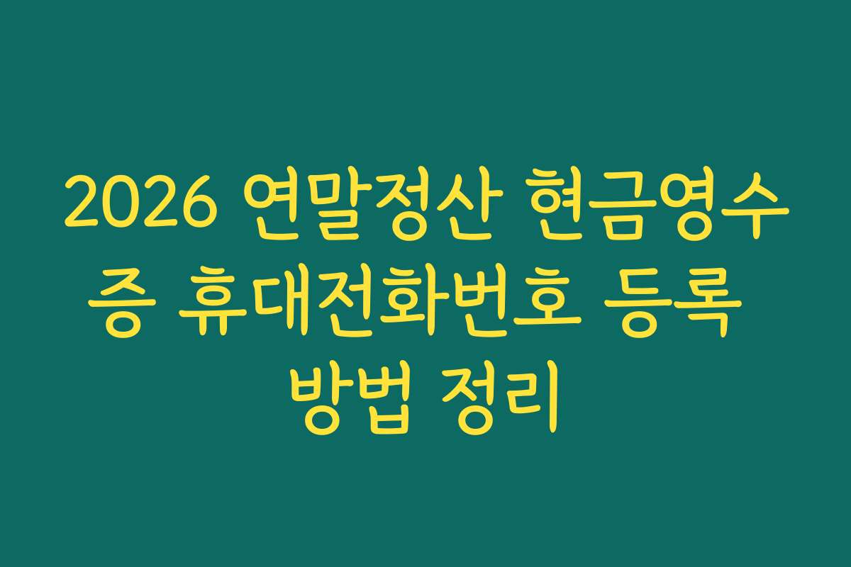 2026 연말정산 현금영수증 휴대전화번호 등록 방법 정리