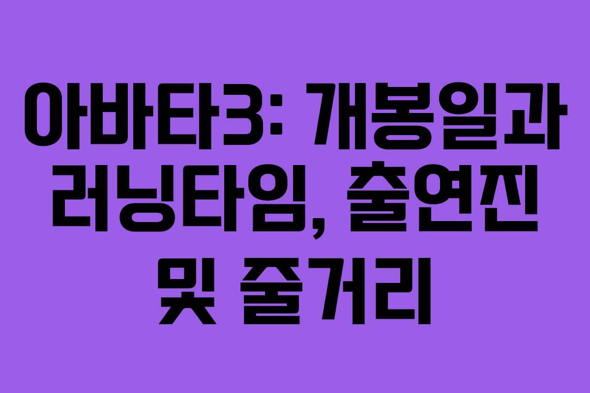 아바타3: 개봉일과 러닝타임, 출연진 및 줄거리