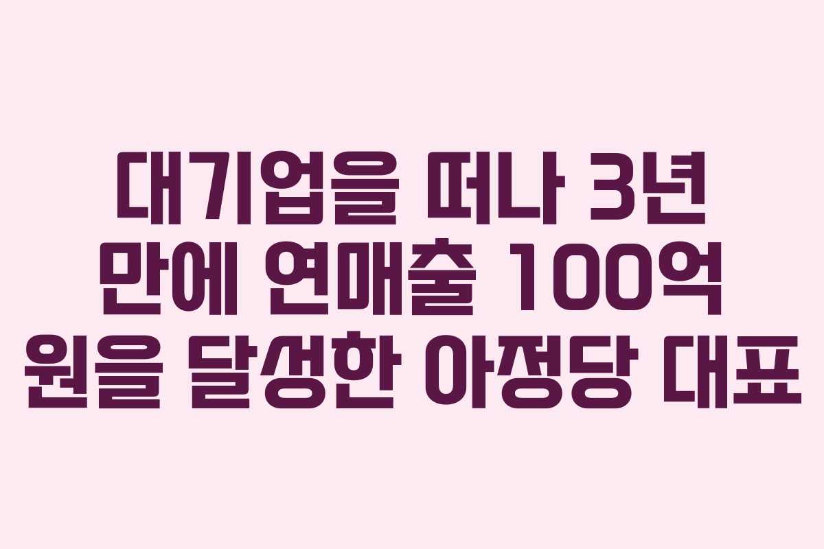 대기업을 떠나 3년 만에 연매출 100억 원을 달성한 아정당 대표